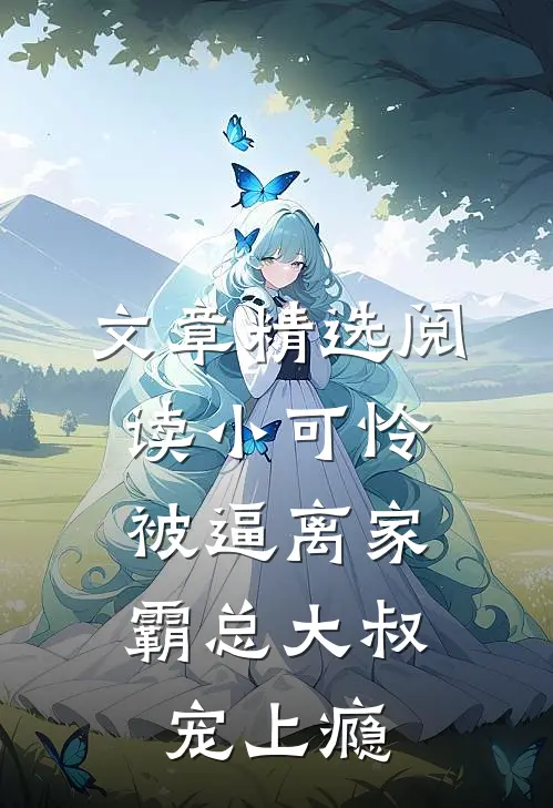 文章精选阅读小可怜被逼离家，霸总大叔宠上瘾