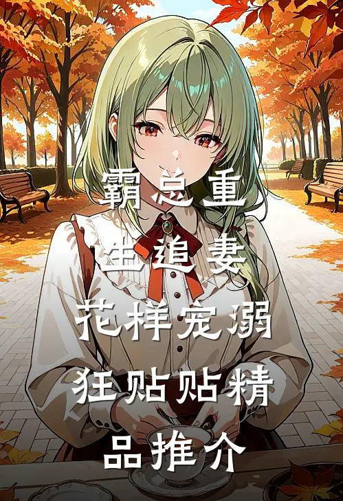 霸总重生追妻，花样宠溺狂贴贴精品推介