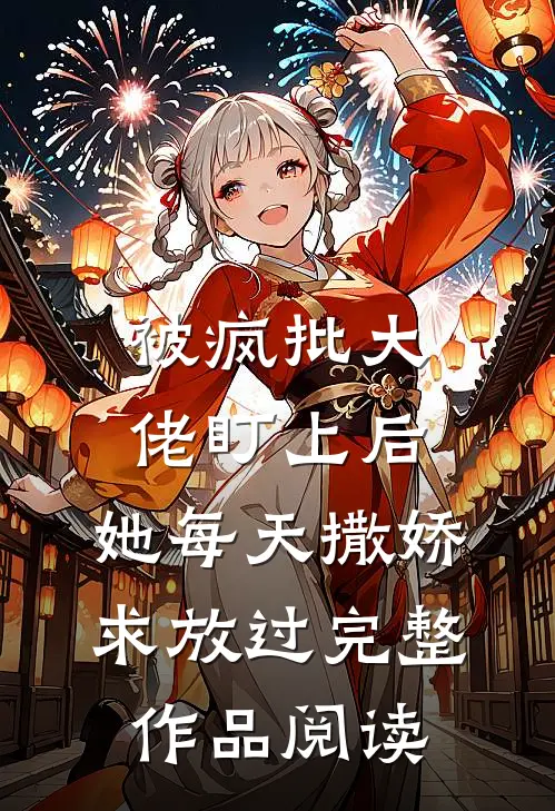 被疯批大佬盯上后，她每天撒娇求放过完整作品阅读