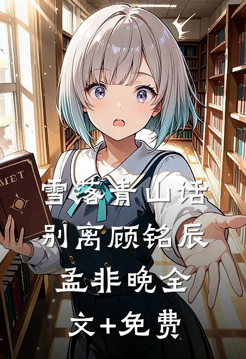 雪落青山话别离顾铭辰孟非晚全文+免费