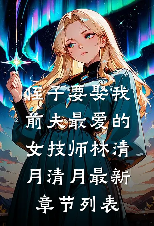 侄子要娶我前夫最爱的女技师林清月清月最新章节列表
