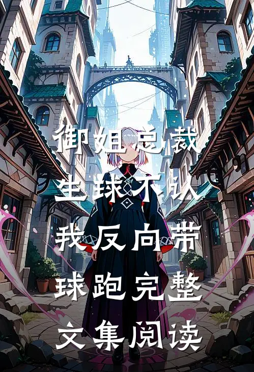 御姐总裁生球不认，我反向带球跑完整文集阅读