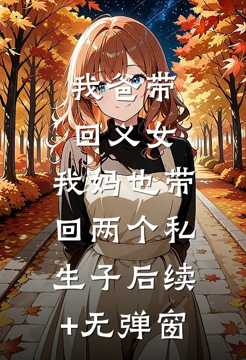 我爸带回义女，我妈也带回两个私生子后续+无弹窗