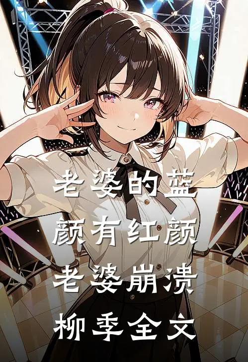 《老婆的蓝颜有红颜，老婆崩溃》柳季全文