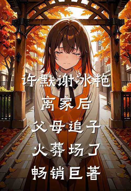 许默谢冰艳:离家后,父母追子火葬场了畅销巨著