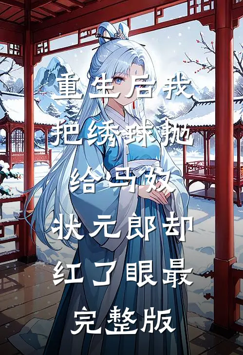 重生后我把绣球抛给马奴，状元郎却红了眼最完整版