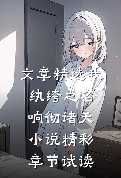 文章精选我,纨绔之名响彻诸天小说精彩章节试读