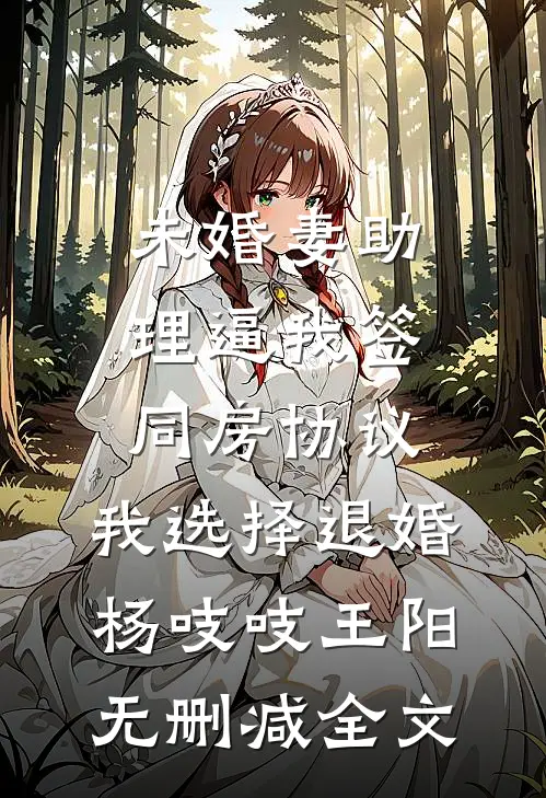 未婚妻助理逼我签同房协议，我选择退婚杨吱吱王阳无删减全文