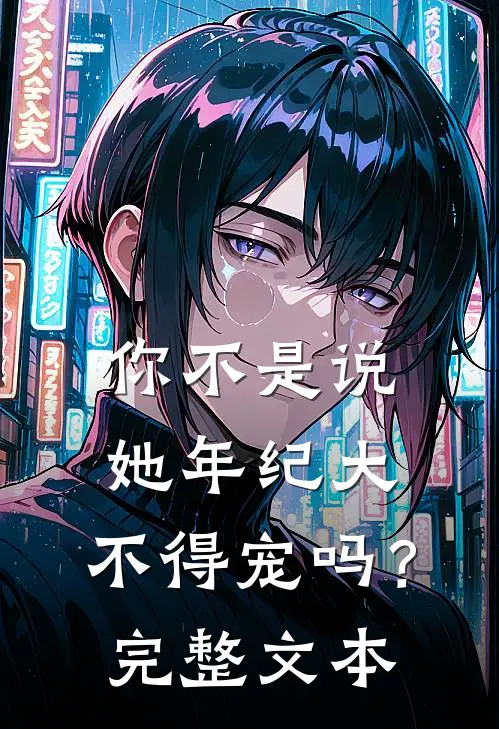 你不是说她年纪大，不得宠吗？完整文本
