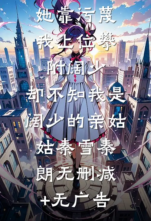 她靠污蔑我上位攀附阔少，却不知我是阔少的亲姑姑秦雪秦朗无删减+无广告