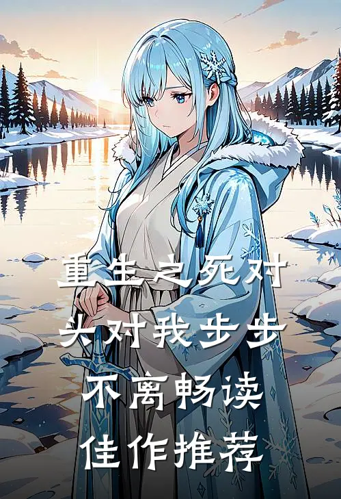 重生之死对头对我步步不离畅读佳作推荐