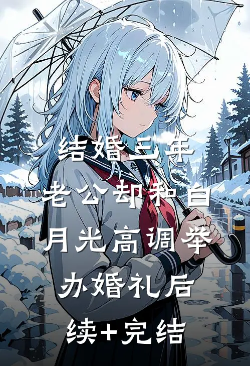 结婚三年，老公却和白月光高调举办婚礼后续+完结