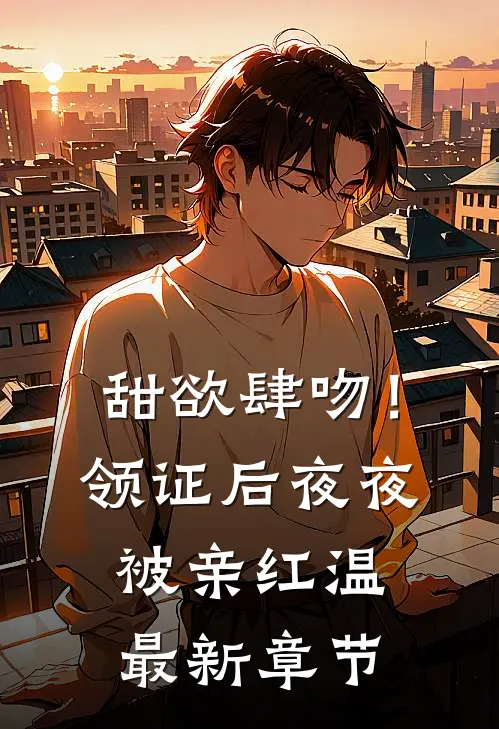 甜欲肆吻！领证后夜夜被亲红温最新章节