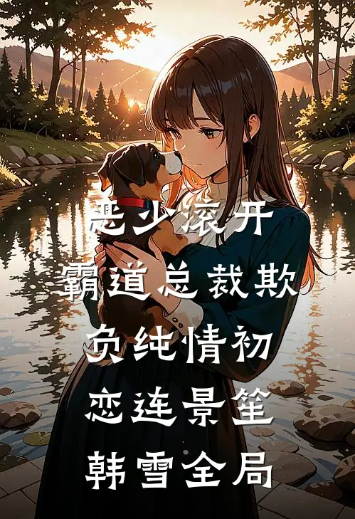 恶少滚开：霸道总裁欺负纯情初恋连景笙韩雪全局