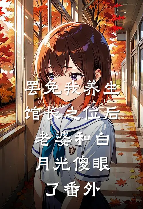 罢免我养生馆长之位后，老婆和白月光傻眼了番外