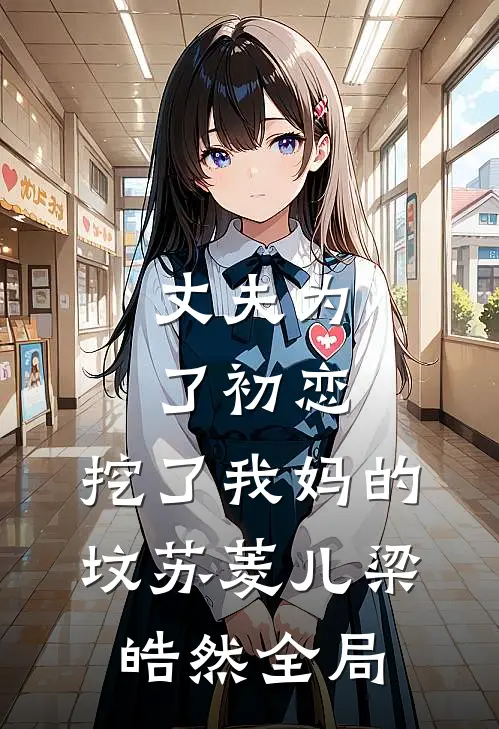 丈夫为了初恋，挖了我妈的坟苏菱儿梁皓然全局