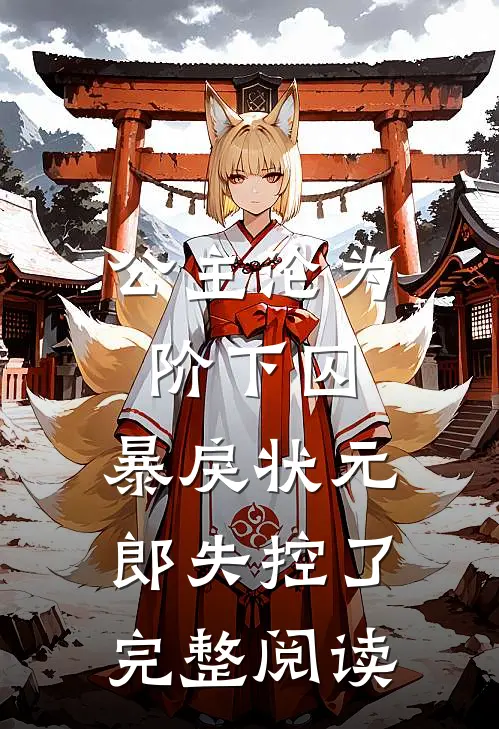 公主沦为阶下囚，暴戾状元郎失控了完整阅读