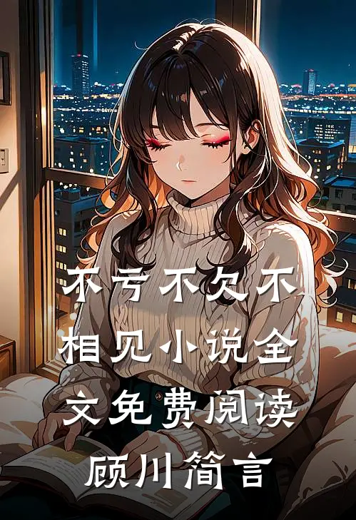 不亏不欠不相见小说全文免费阅读顾川简言