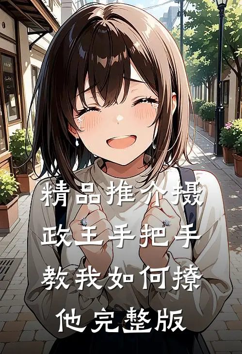 精品推介摄政王手把手教我如何撩他完整版