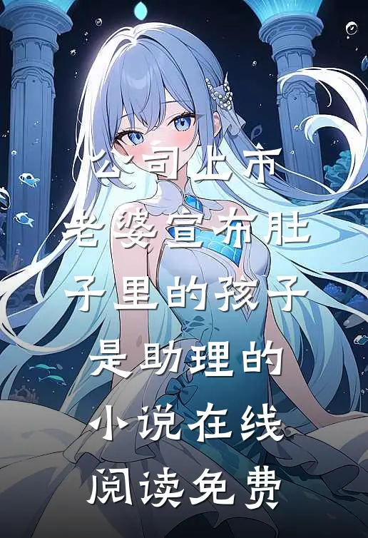 公司上市，老婆宣布肚子里的孩子是助理的小说在线阅读免费