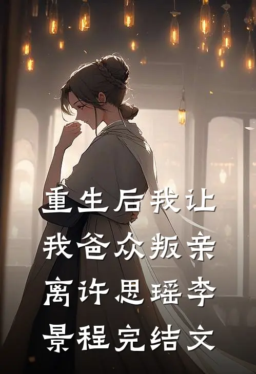 重生后我让我爸众叛亲离许思瑶李景程完结文