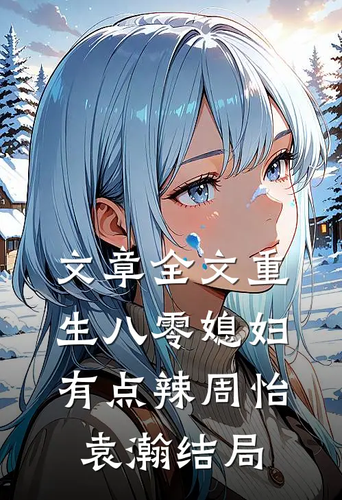 文章全文重生八零媳妇有点辣周怡袁瀚结局
