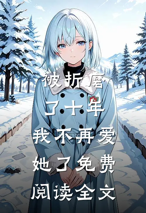 被折磨了十年，我不再爱她了免费阅读全文