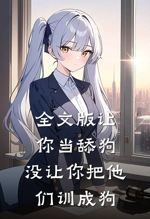 全文版让你当舔狗，没让你把他们训成狗