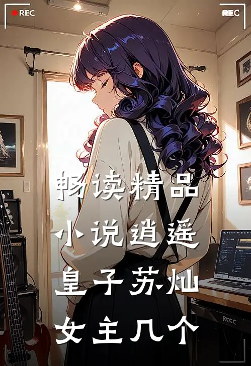 畅读精品小说逍遥皇子苏灿女主几个