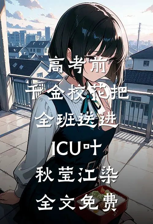 高考前，千金校花把全班送进ICU叶秋莹江染全文免费