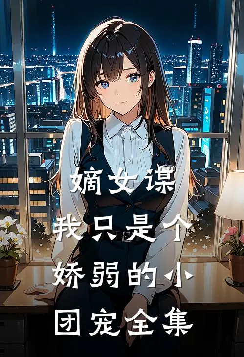 嫡女谋：我只是个娇弱的小团宠全集
