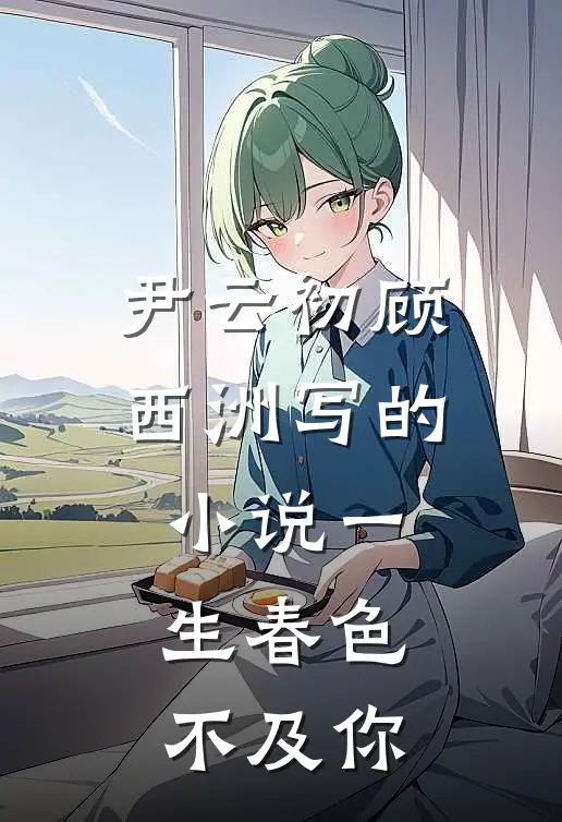 尹云初顾西洲写的小说一生春色不及你