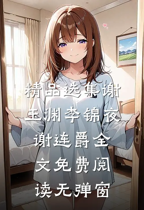 精品选集谢玉渊李锦夜谢连爵全文免费阅读无弹窗