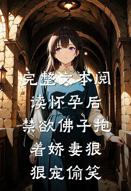 完整文本阅读怀孕后,禁欲佛子抱着娇妻狠狠宠[偷笑]
