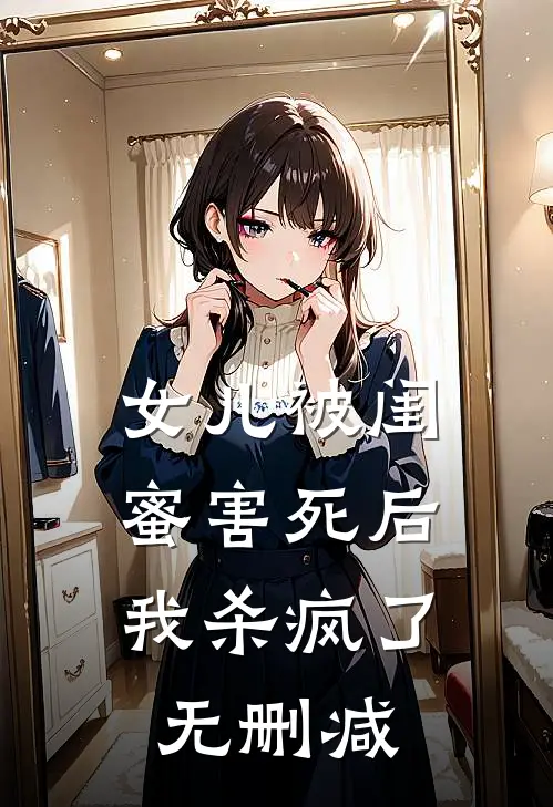 女儿被闺蜜害死后，我杀疯了无删减