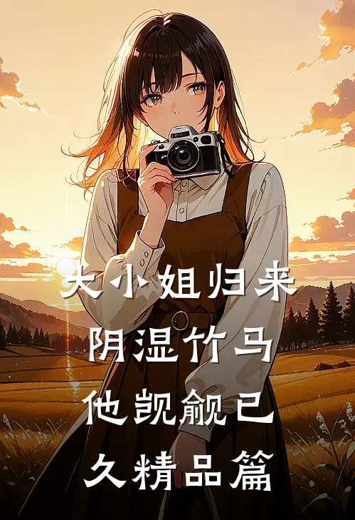大小姐归来，阴湿竹马他觊觎已久精品篇
