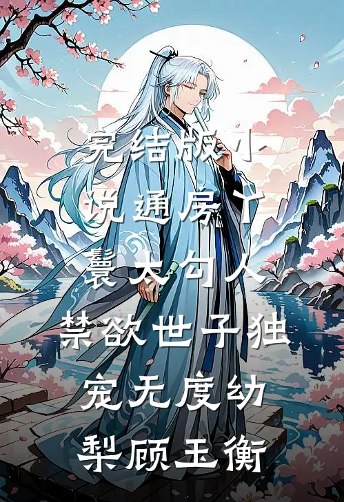 完结版小说通房丫鬟太勾人，禁欲世子独宠无度幼梨顾玉衡
