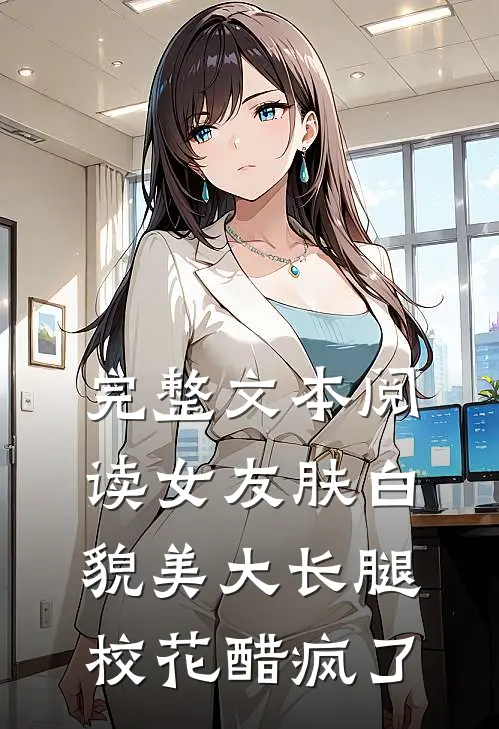 完整文本阅读女友肤白貌美大长腿，校花醋疯了