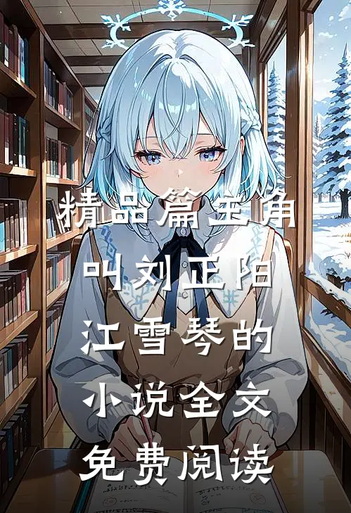 精品篇主角叫刘正阳江雪琴的小说全文免费阅读