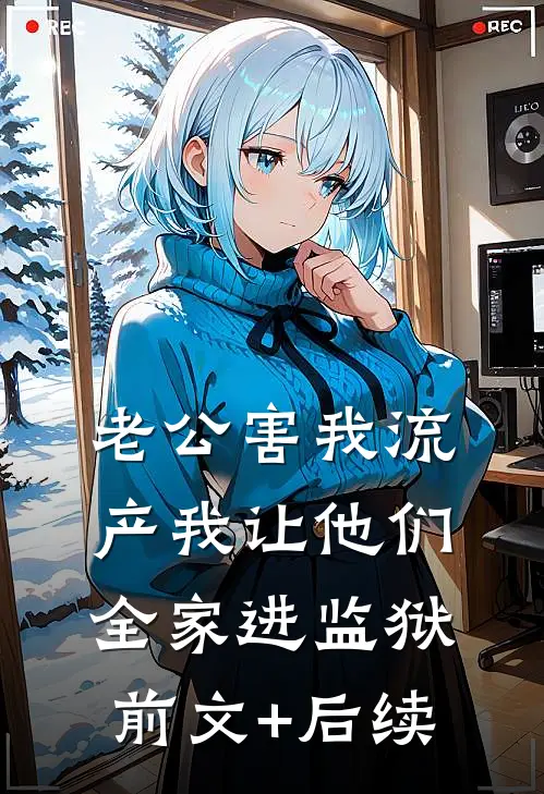 老公害我流产我让他们全家进监狱前文+后续
