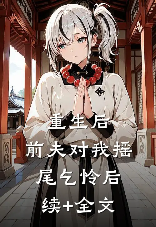 重生后，前夫对我摇尾乞怜后续+全文