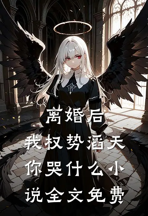离婚后，我权势滔天，你哭什么小说全文免费