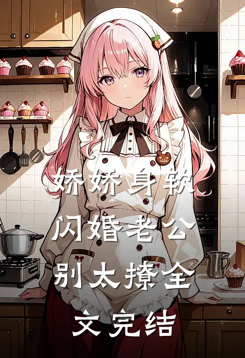 娇娇身软，闪婚老公别太撩全文完结
