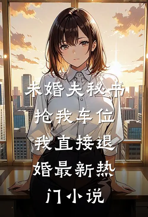 未婚夫秘书抢我车位，我直接退婚最新热门小说