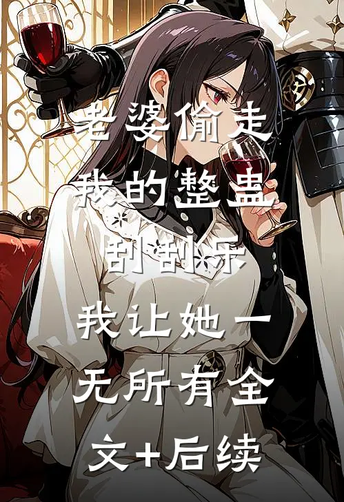 老婆偷走我的整蛊刮刮乐，我让她一无所有全文+后续