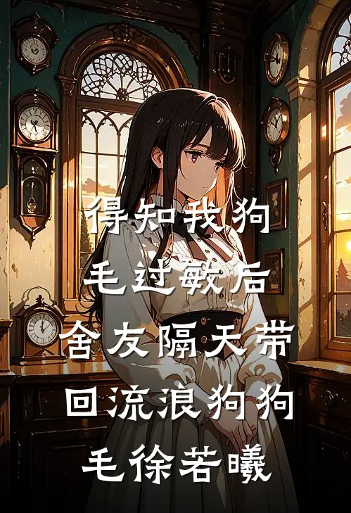 得知我狗毛过敏后，舍友隔天带回流浪狗狗毛徐若曦