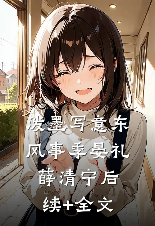 泼墨写意东风事季晏礼薛清宁后续+全文