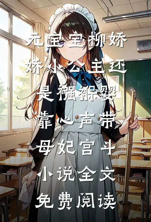 元宝宝柳娇娇小公主还是襁褓婴，靠心声带母妃宫斗小说全文免费阅读