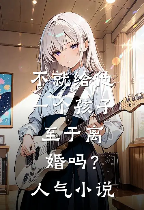 不就给他一个孩子，至于离婚吗？人气小说