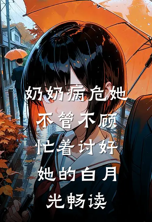 奶奶病危她不管不顾，忙着讨好她的白月光畅读